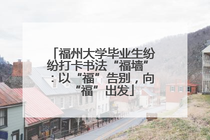 福州大学毕业生纷纷打卡书法“福墙”：以“福”告别，向“福”出发