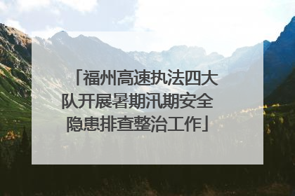 福州高速执法四大队开展暑期汛期安全隐患排查整治工作