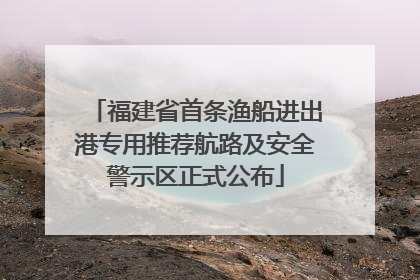 福建省首条渔船进出港专用推荐航路及安全警示区正式公布