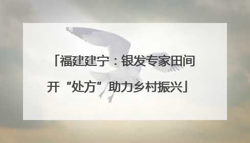福建建宁：银发专家田间开“处方”助力乡村振兴