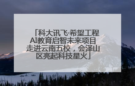 科大讯飞·希望工程AI教育启智未来项目走进云南五校，会泽山区亮起科技星火