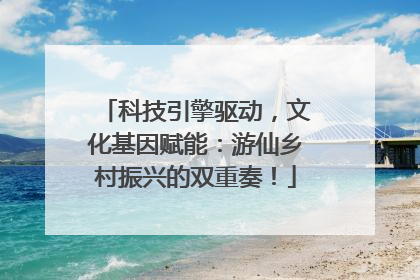 科技引擎驱动，文化基因赋能：游仙乡村振兴的双重奏！