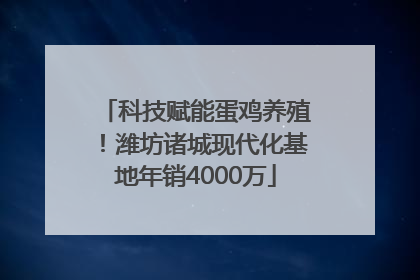 科技赋能蛋鸡养殖！潍坊诸城现代化基地年销4000万