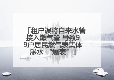 租户误将自来水管接入燃气管 导致99户居民燃气表集体渗水 “爆表”