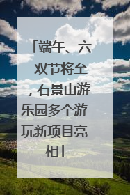 端午、六一双节将至，石景山游乐园多个游玩新项目亮相
