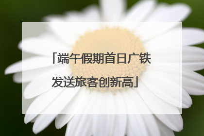 端午假期首日广铁发送旅客创新高