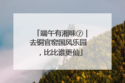 端午有湘味⑦｜去铜官窑国风乐园，比比谁更仙