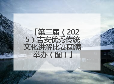 第三届（2025）吉安优秀传统文化讲解比赛圆满举办（图）