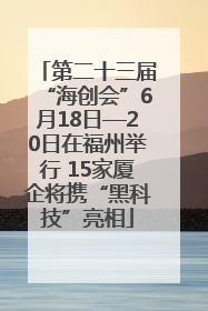第二十三届“海创会”6月18日—20日在福州举行 15家厦企将携“黑科技”亮相