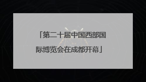 第二十届中国西部国际博览会在成都开幕