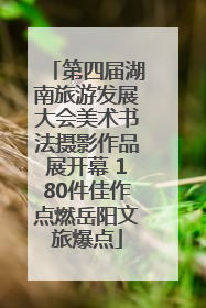 第四届湖南旅游发展大会美术书法摄影作品展开幕 180件佳作点燃岳阳文旅爆点