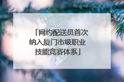 网约配送员首次纳入厦门市级职业技能竞赛体系
