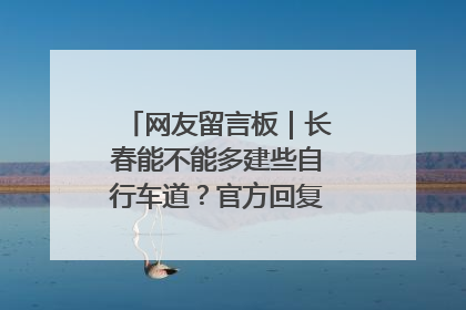 网友留言板｜长春能不能多建些自行车道？官方回复：在建了在建了