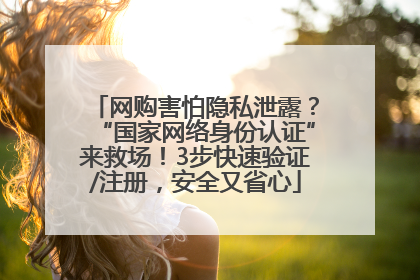 网购害怕隐私泄露？“国家网络身份认证”来救场！3步快速验证/注册，安全又省心