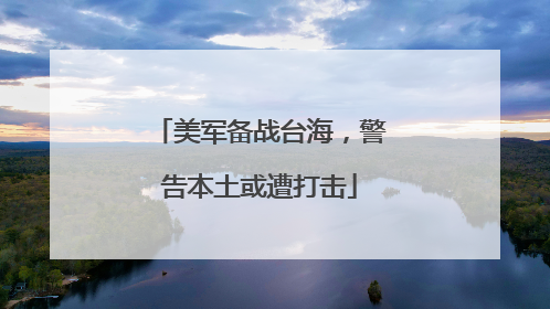 美军备战台海，警告本土或遭打击