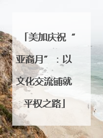 美加庆祝“亚裔月”：以文化交流铺就平权之路