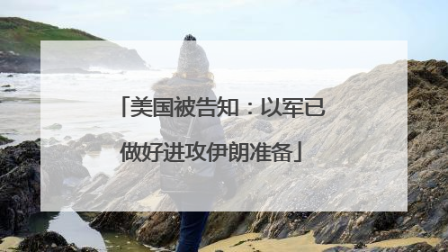 美国被告知：以军已做好进攻伊朗准备