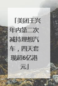 美团王兴年内第二次减持理想汽车，四天套现超6亿港元