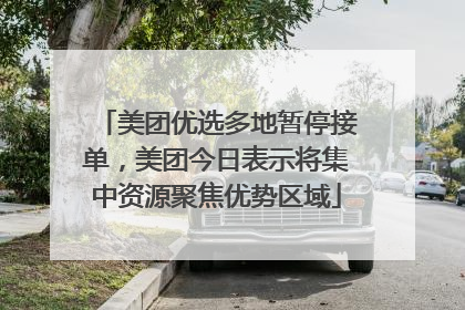 美团优选多地暂停接单，美团今日表示将集中资源聚焦优势区域