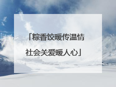粽香饺暖传温情 社会关爱暖人心