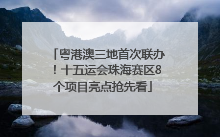 粤港澳三地首次联办！十五运会珠海赛区8个项目亮点抢先看