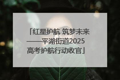红星护航 筑梦未来——平湖街道2025高考护航行动收官
