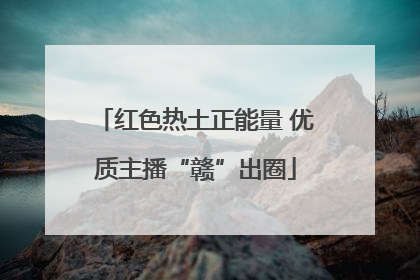 红色热土正能量 优质主播“赣”出圈