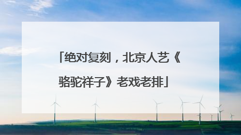 绝对复刻，北京人艺《骆驼祥子》老戏老排