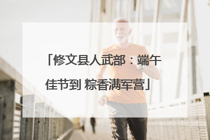 修文县人武部：端午佳节到 粽香满军营