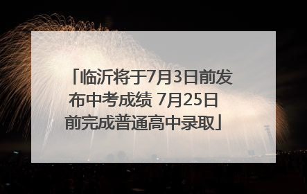 临沂将于7月3日前发布中考成绩 7月25日前完成普通高中录取
