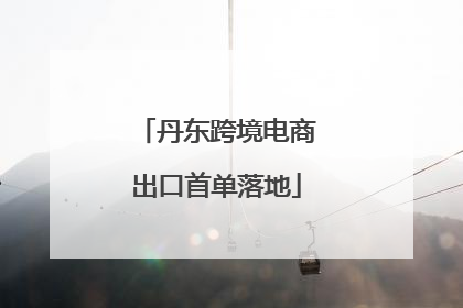 丹东跨境电商出口首单落地