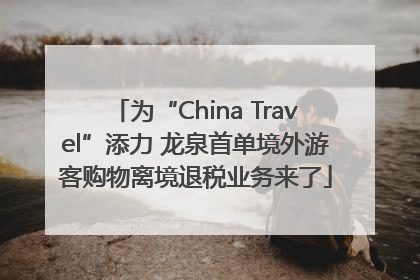 为“China Travel”添力 龙泉首单境外游客购物离境退税业务来了