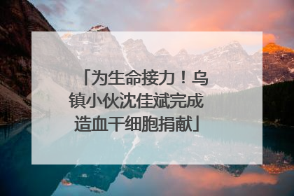 为生命接力！乌镇小伙沈佳斌完成造血干细胞捐献