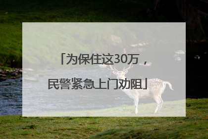 为保住这30万，民警紧急上门劝阻