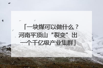 一块煤可以做什么？河南平顶山“裂变”出一个千亿级产业集群