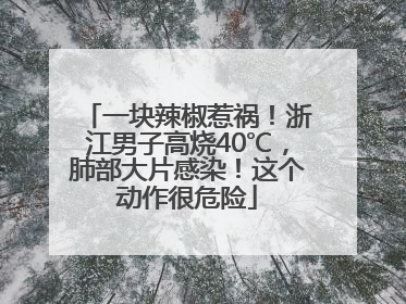 一块辣椒惹祸！浙江男子高烧40℃，肺部大片感染！这个动作很危险