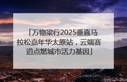 万物梁行2025垂直马拉松嘉年华太原站，云端赛道点燃城市活力基因