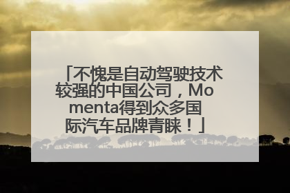 不愧是自动驾驶技术较强的中国公司，Momenta得到众多国际汽车品牌青睐！