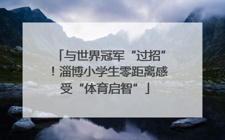 与世界冠军“过招”！淄博小学生零距离感受“体育启智”
