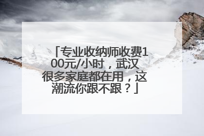 专业收纳师收费100元/小时，武汉很多家庭都在用，这潮流你跟不跟？