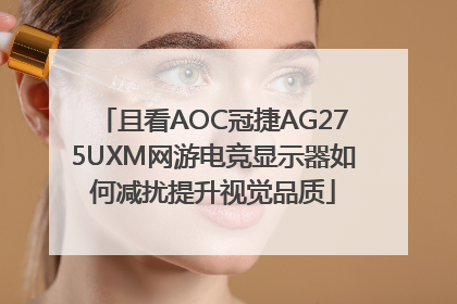 且看AOC冠捷AG275UXM网游电竞显示器如何减扰提升视觉品质