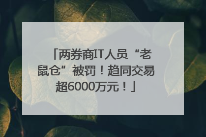 两券商IT人员“老鼠仓”被罚！趋同交易超6000万元！