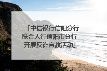 中信银行信阳分行联合人行信阳市分行开展反诈宣教活动