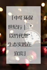 中华环保世纪行｜“以竹代塑”生态实践在宜宾