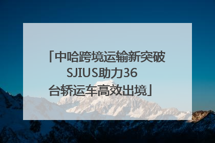 中哈跨境运输新突破 SJIUS助力36台轿运车高效出境