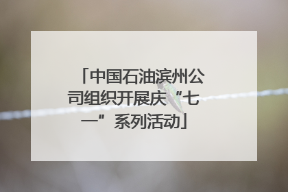 中国石油滨州公司组织开展庆“七一”系列活动
