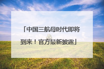 中国三航母时代即将到来！官方最新披露