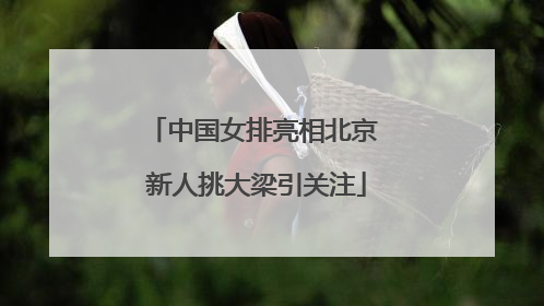 中国女排亮相北京 新人挑大梁引关注