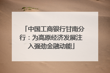 中国工商银行甘南分行：为高原经济发展注入强劲金融动能
