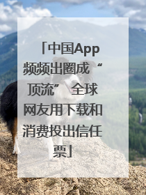中国App频频出圈成“顶流” 全球网友用下载和消费投出信任票